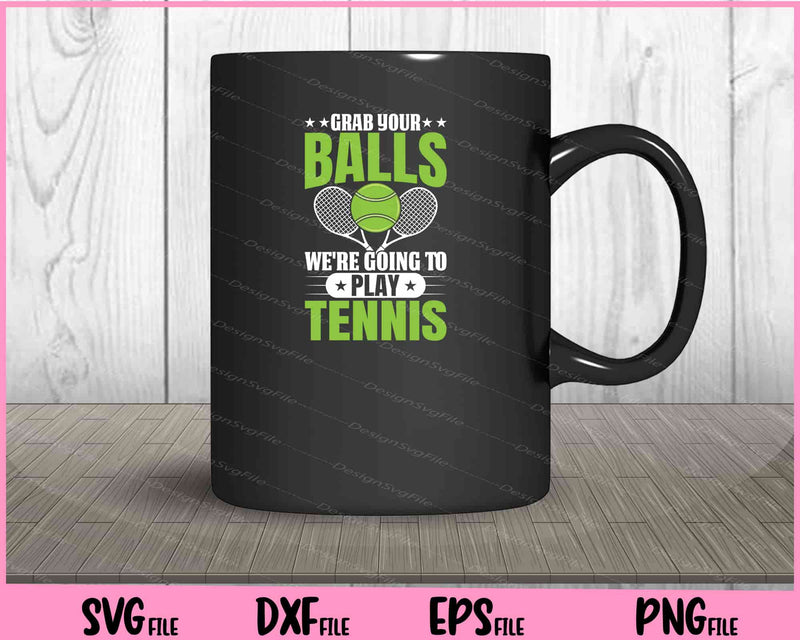 Grab You Balls We’re Going Play Tennis mug