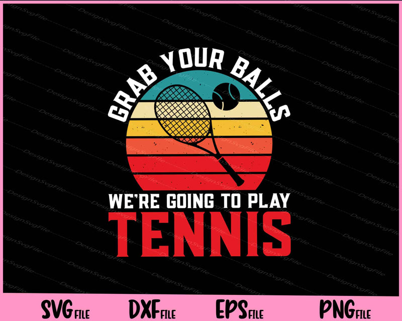 Grab Your Balls We’re Going To Play Tennis svg
