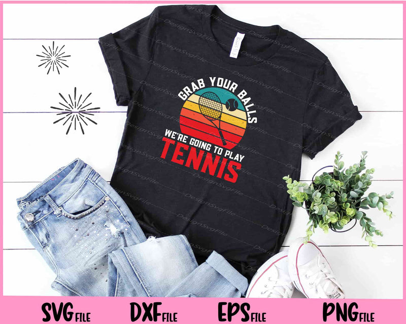 Grab Your Balls We’re Going To Play Tennis t shirt