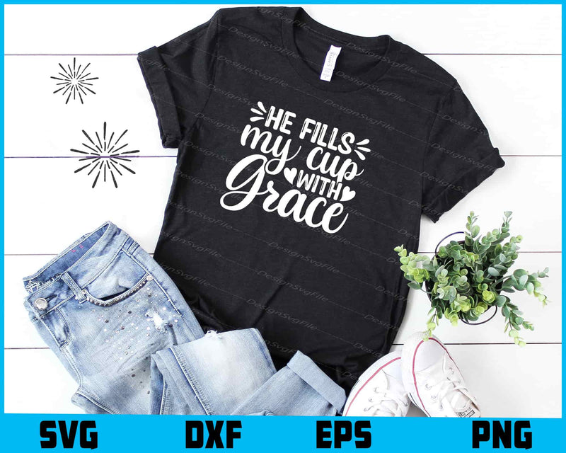 He Fills My Cup With Grace t shirt