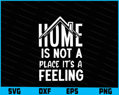 Home Is Not A Place Its A Feeling SVG