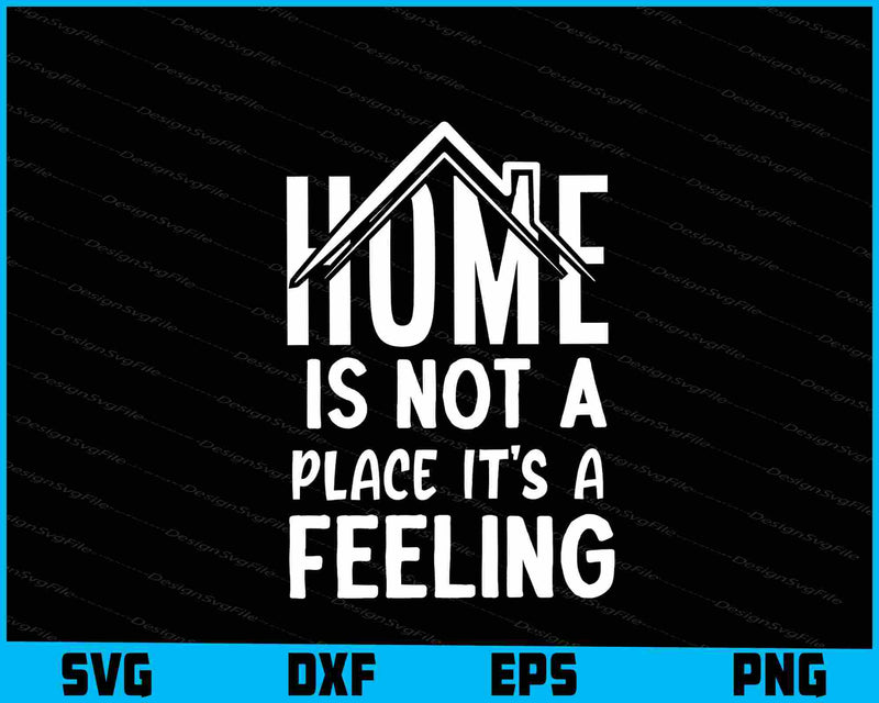 Home Is Not A Place Its A Feeling SVG