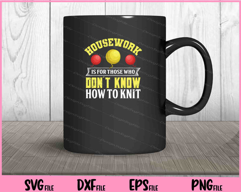 Housework is for those who don t know how to knit mug