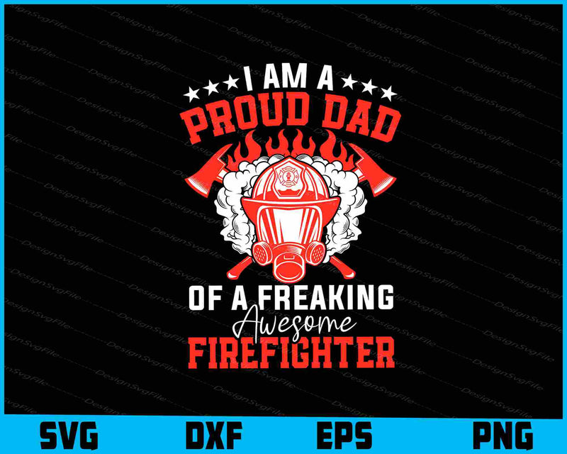 I Am A Proud Dad Of A Freaking Awesome Firefighter SVG