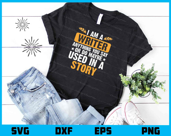 I Am A Writer Anything You Say Used In A Story t shirt