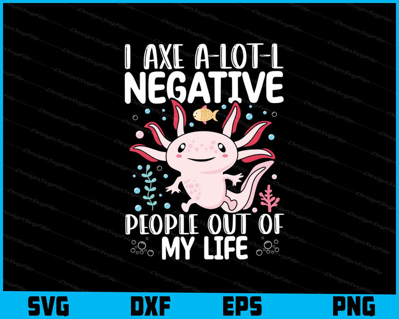 I Axe A-lot-l Negative People Out Of My Life Axolotl SVG