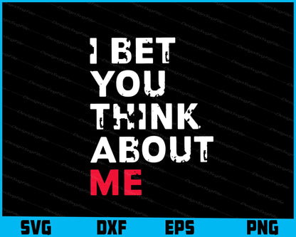 I Bet You Think About Me SVG PNG Design Printable File  - Premium Cutting Files in SVG, PNG & EPS Formats - Premium SVG Cutting Files for Crafts