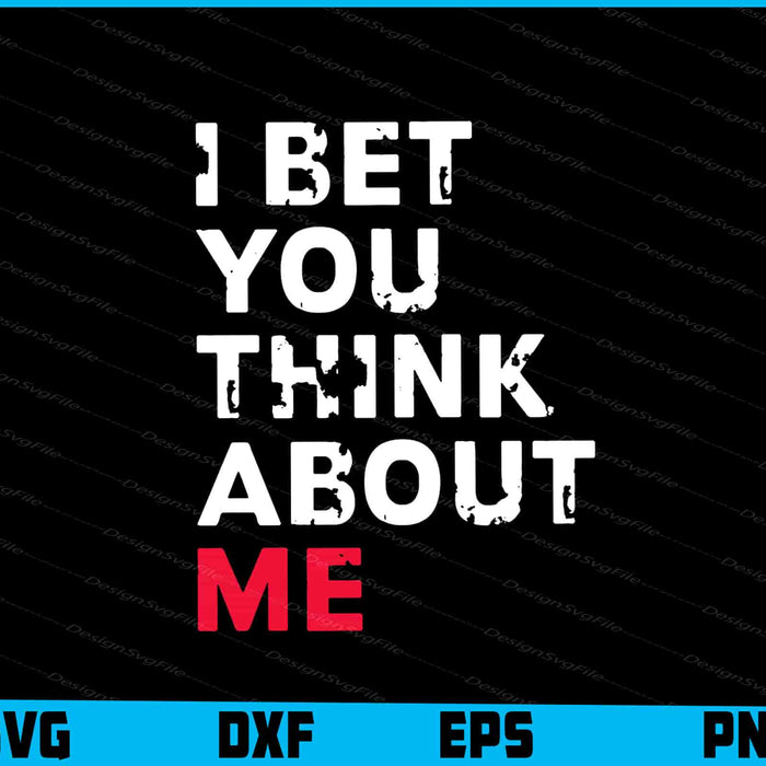 I Bet You Think About Me SVG PNG Design Printable File  - Premium Cutting Files in SVG, PNG & EPS Formats - Premium SVG Cutting Files for Crafts