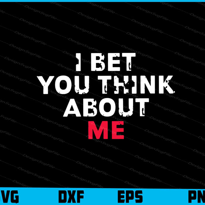 I Bet You Think About Me Svg Png Digital Sublimation Print File  - Premium Cutting Files in SVG, PNG & EPS Formats - Premium SVG Cutting Files for Crafts