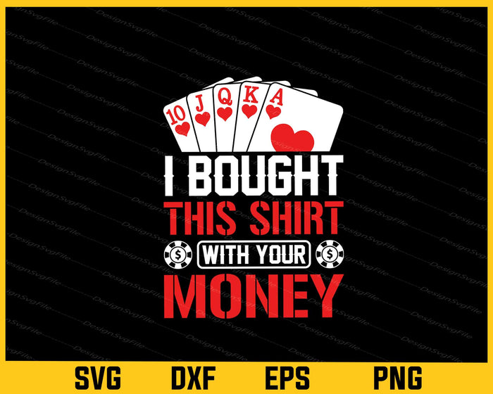 I Bought This Shirt With Your Money Poker Svg Cutting Printable File  - Premium Cutting Files in SVG, PNG & EPS Formats - Premium SVG Cutting Files for Crafts