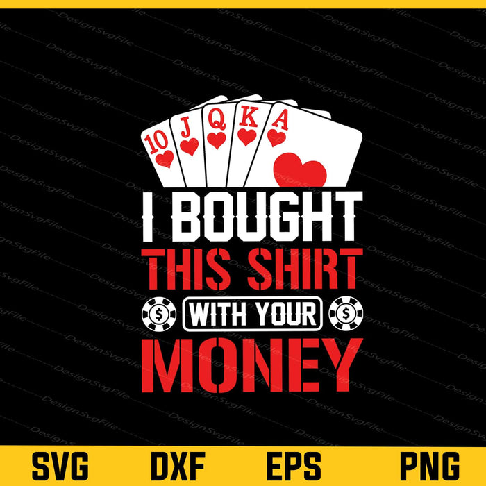 I Bought This Shirt With Your Money Poker Svg Cutting Printable File  - Premium Cutting Files in SVG, PNG & EPS Formats - Premium SVG Cutting Files for Crafts