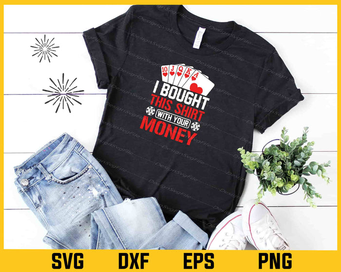 I Bought This Shirt With Your Money Poker Svg Cutting Printable File  - Premium Cutting Files in SVG, PNG & EPS Formats - Premium SVG Cutting Files for Crafts