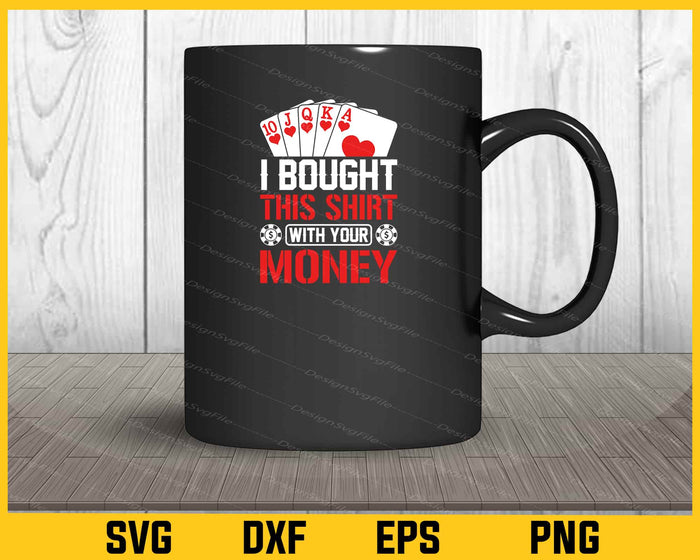 I Bought This Shirt With Your Money Poker Svg Cutting Printable File  - Premium Cutting Files in SVG, PNG & EPS Formats - Premium SVG Cutting Files for Crafts