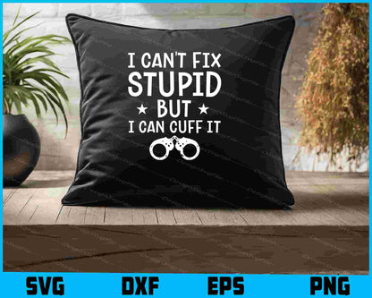 I Can't Fix Stupid But I Can Cuff It SVG