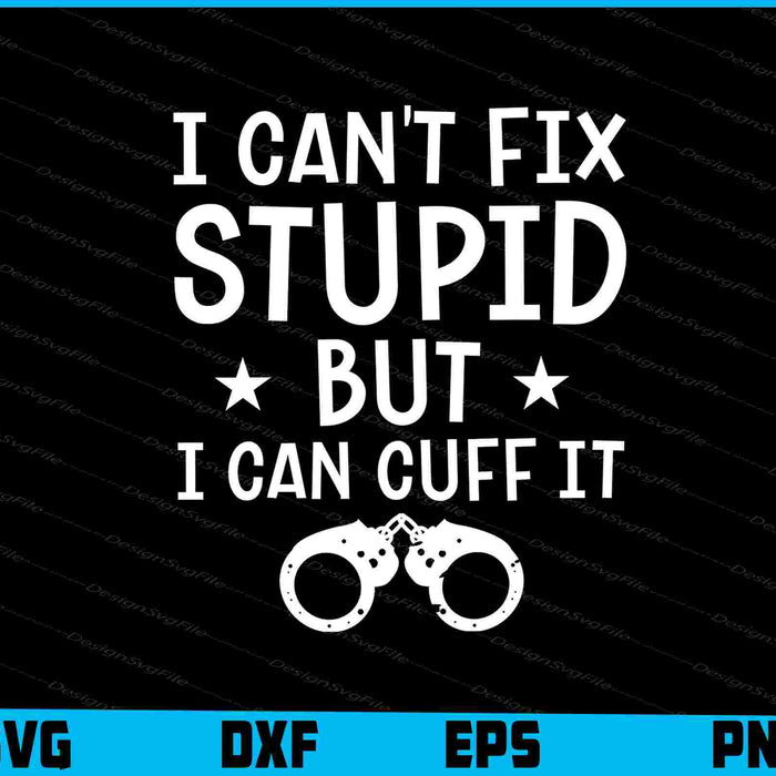 I Can't Fix Stupid But I Can Cuff It SVG