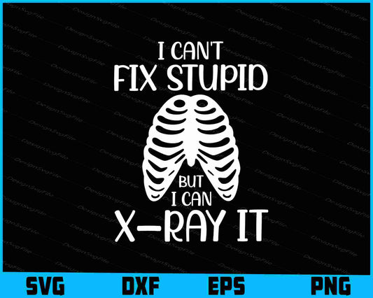 I Can't Fix Stupid But I Can X Ray It SVG