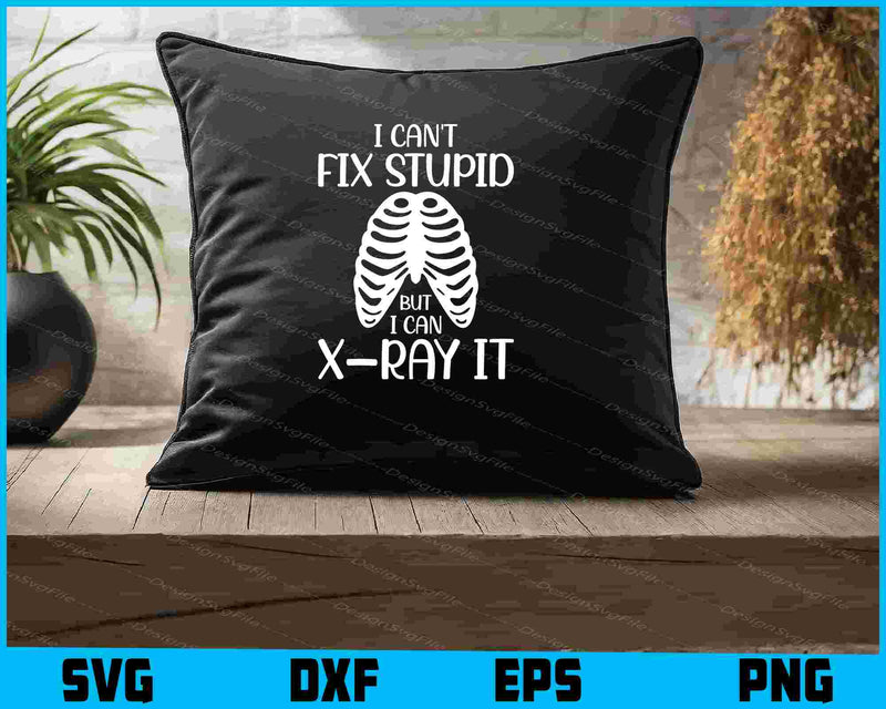 I Can't Fix Stupid But I Can X Ray It SVG