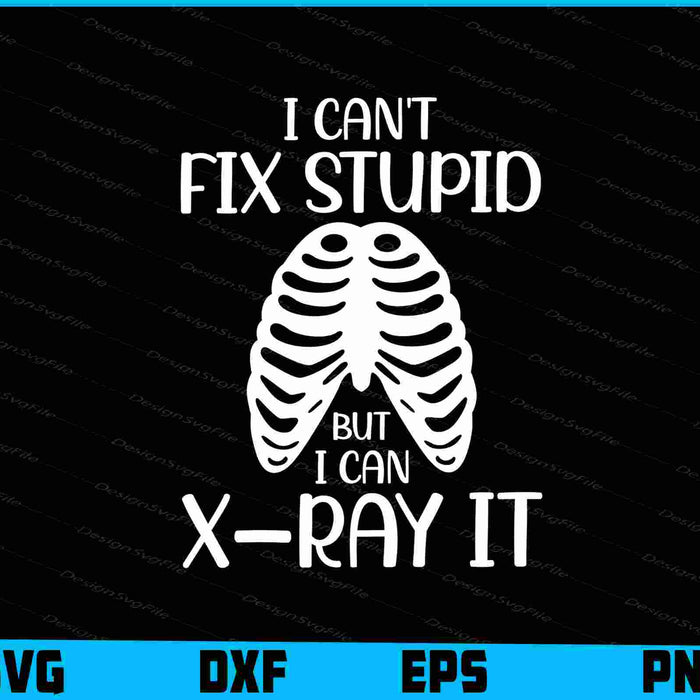 I Can't Fix Stupid But I Can X Ray It SVG