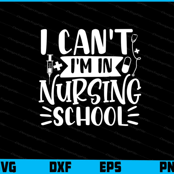 I Can’t Im In Nursing School Svg Design Cricut Cutting Printable File  - Premium Cutting Files in SVG, PNG & EPS Formats - Premium SVG Cutting Files for Crafts