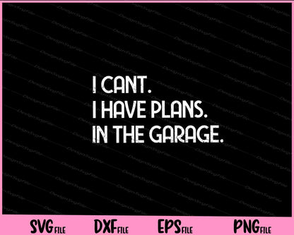 I Cant I Have Plans In The Garage Svg Cutting Printable Files  - Premium Cutting Files in SVG, PNG & EPS Formats - Premium SVG Cutting Files for Crafts
