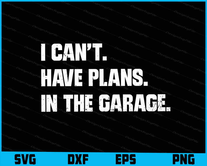 I Cant I Have Plans In The Garage SVG