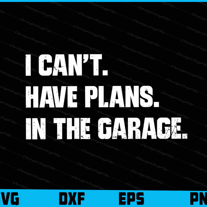 I Cant I Have Plans In The Garage SVG