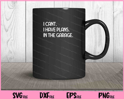 I Cant I Have Plans In The Garage Svg Cutting Printable Files  - Premium Cutting Files in SVG, PNG & EPS Formats - Premium SVG Cutting Files for Crafts