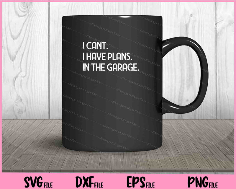 I Cant I Have Plans In The Garage Svg Cutting Printable Files  - Premium Cutting Files in SVG, PNG & EPS Formats - Premium SVG Cutting Files for Crafts