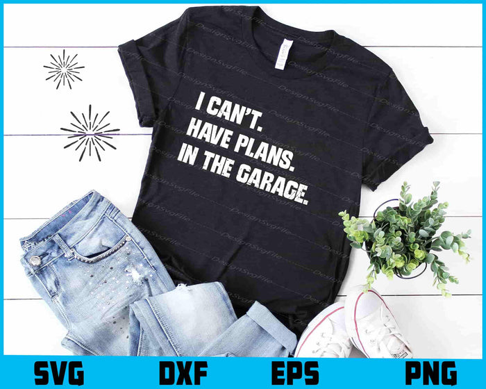 I Cant I Have Plans In The Garage SVG