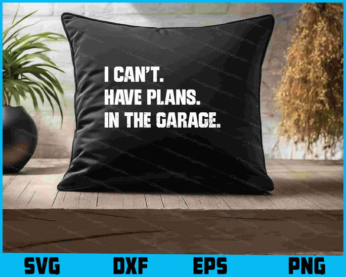 I Cant I Have Plans In The Garage SVG
