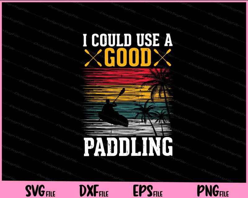 I Could Use A Good Paddling Kayaking Svg Cutting Printable Files  - Premium Cutting Files in SVG, PNG & EPS Formats - Premium SVG Cutting Files for Crafts