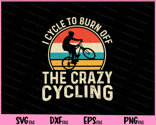 I Cycle To Burn Off The Crazy Cycling svg