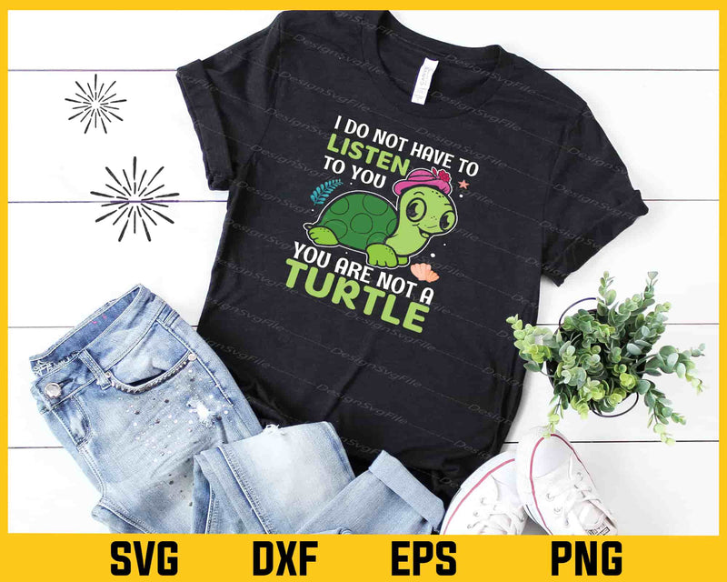 I Do Not Have To Listen To You Turtle Svg Cutting Printable File