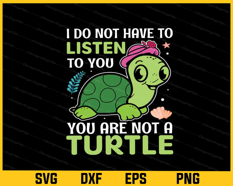 I Do Not Have To Listen To You Turtle Svg Cutting Printable File