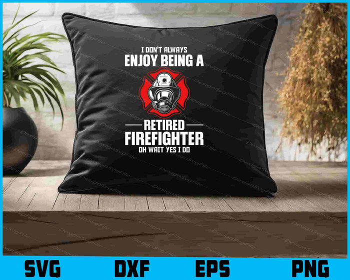 I Don't Always Enjoy Being A Retired Firefighter Oh Wait Yes I Do SVG
