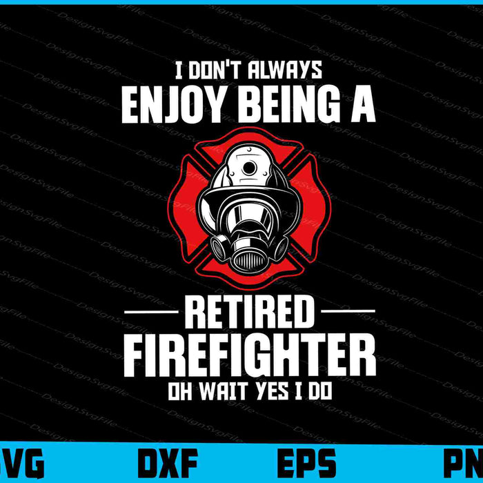I Don't Always Enjoy Being A Retired Firefighter Oh Wait Yes I Do SVG