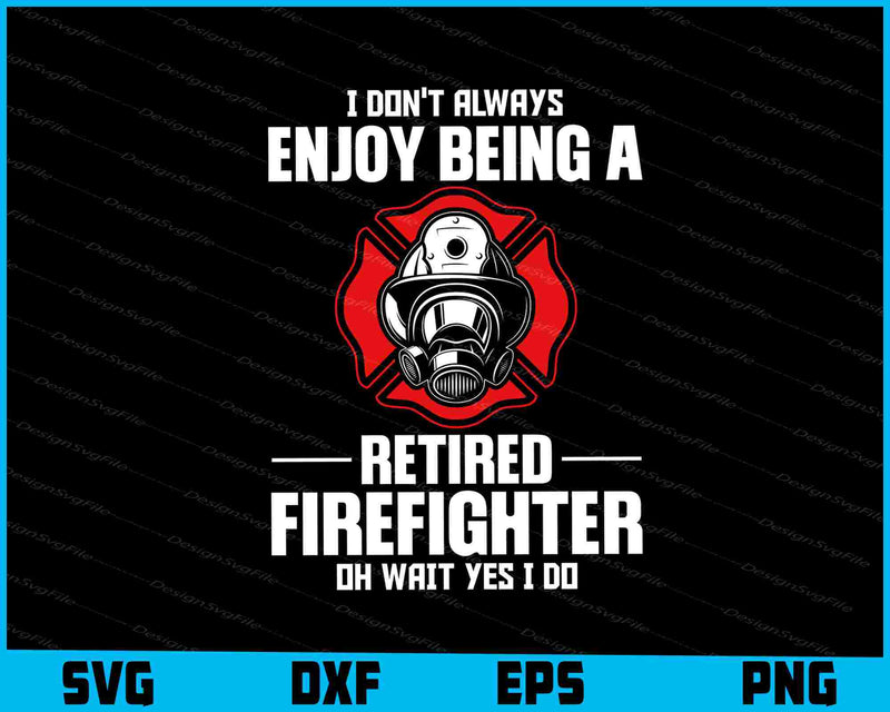 I Don't Always Enjoy Being A Retired Firefighter Oh Wait Yes I Do SVG