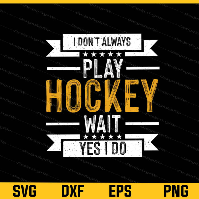I Don’t Always Play Hockey Wait Yes I Do Svg Cutting Printable File  - Premium Cutting Files in SVG, PNG & EPS Formats - Premium SVG Cutting Files for Crafts