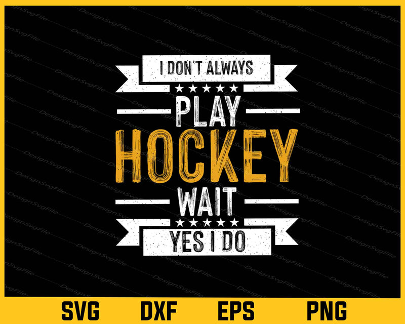 I Don’t Always Play Hockey Wait Yes I Do Svg Cutting Printable File