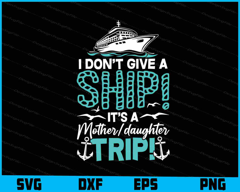 I Don’t Give A Ship Its A Mother daughter Trip