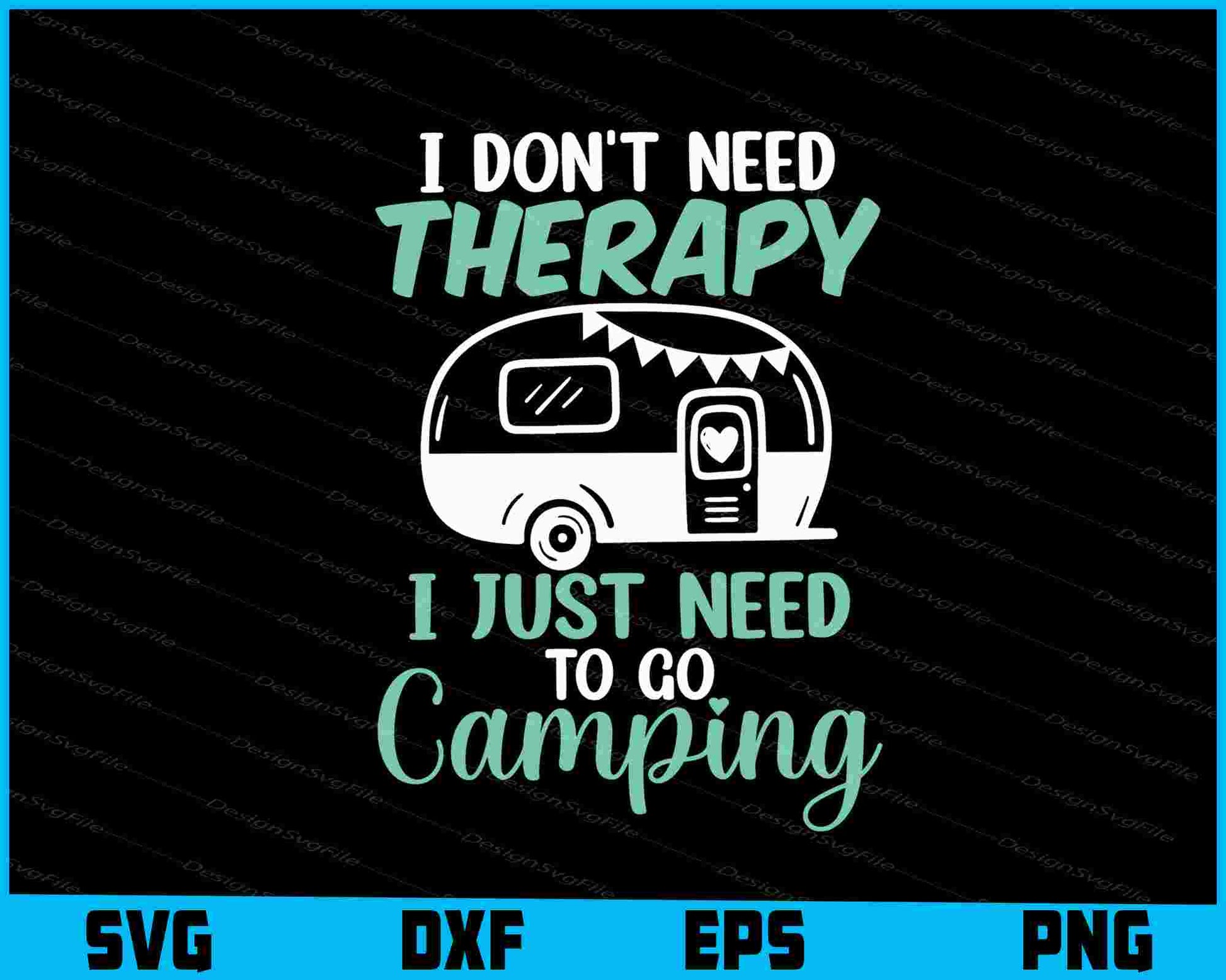 I Don’t Need Therapy I Just Need Camping SVG PNG Printable File  - Premium Cutting Files in SVG, PNG & EPS Formats - Premium SVG Cutting Files for Crafts