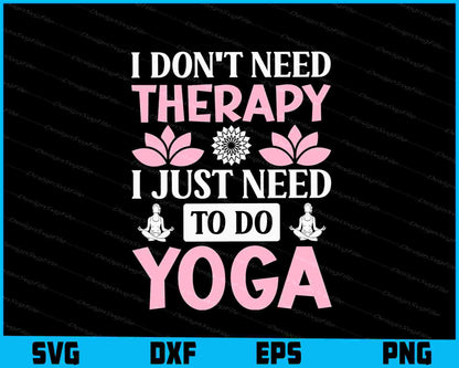 I Don’t Need Therapy I Just Need To Do Yoga