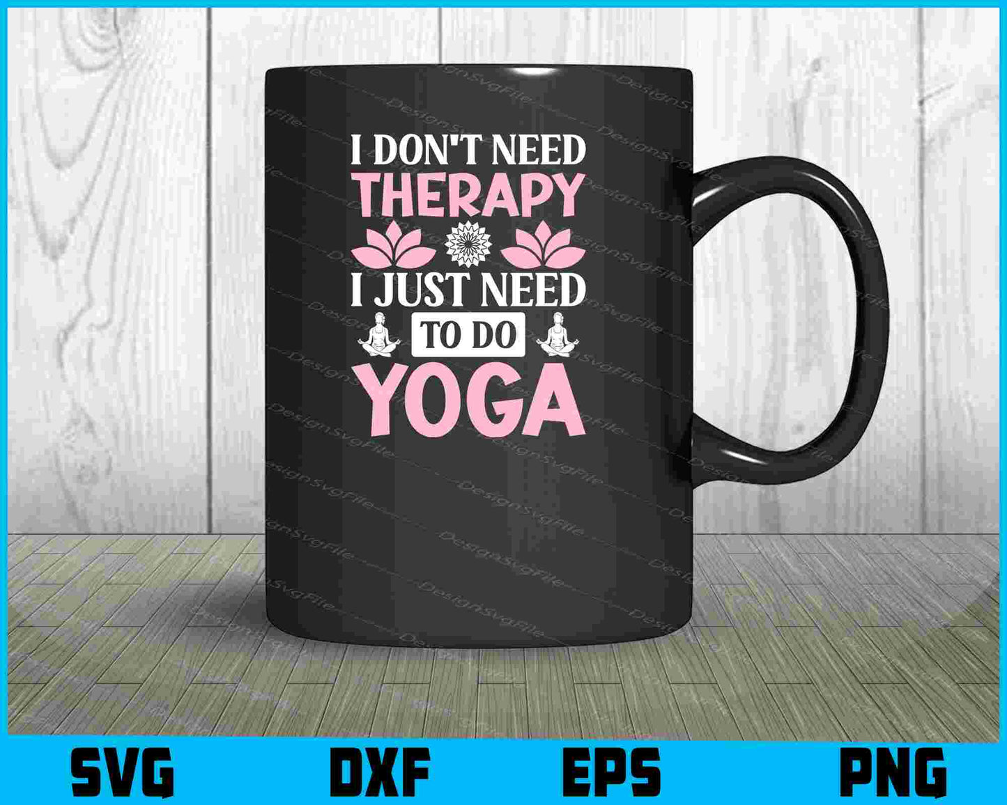 I Don’t Need Therapy I Just Need To Do Yoga