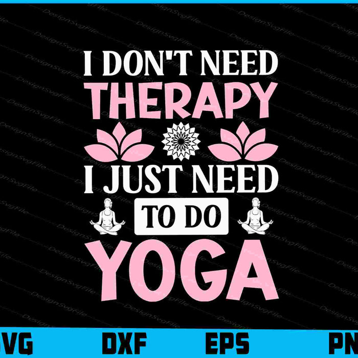 I Don’t Need Therapy I Just Need To Do Yoga