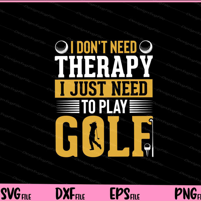 I Don’t Need Therapy I Just Need To Play Golf Svg Cutting Printable Files  - Premium Cutting Files in SVG, PNG & EPS Formats - Premium SVG Cutting Files for Crafts