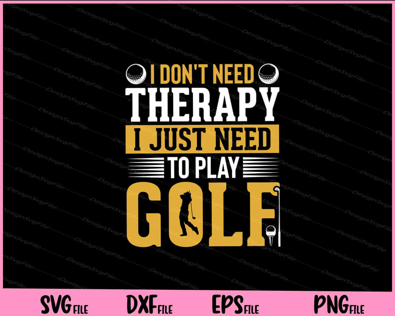 I Don’t Need Therapy I Just Need To Play Golf svg