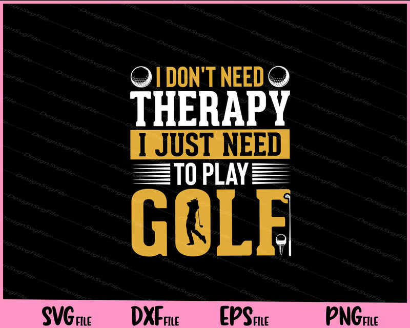 I Don’t Need Therapy I Just Need To Play Golf Svg Cutting Printable Files  - Premium Cutting Files in SVG, PNG & EPS Formats - Premium SVG Cutting Files for Crafts