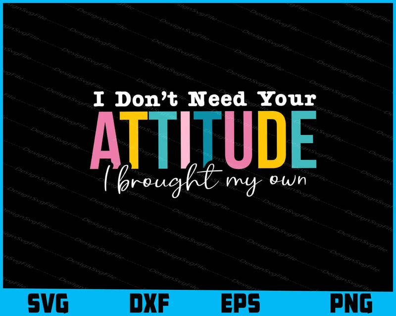 I Don't Need Your Attitude I Brought My Own SVG