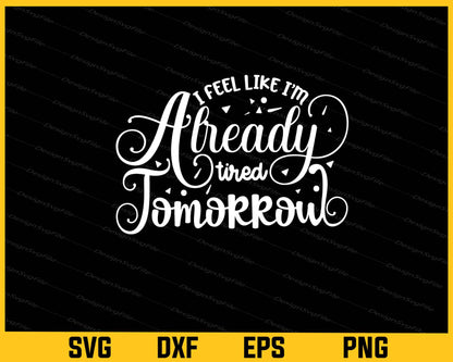 I Feel Like I'm Already Tired Tomorrow Svg Cutting Printable File  - Premium Cutting Files in SVG, PNG & EPS Formats - Premium SVG Cutting Files for Crafts