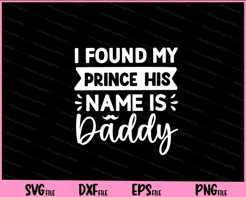 I Found My Prince His Name Is Daddy Father's Day Svg Cutting Printable Files  - Premium Cutting Files in SVG, PNG & EPS Formats - Premium SVG Cutting Files for Crafts